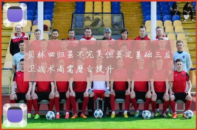 贝林回归虽不完美但奠定基础三后卫战术尚需磨合提升