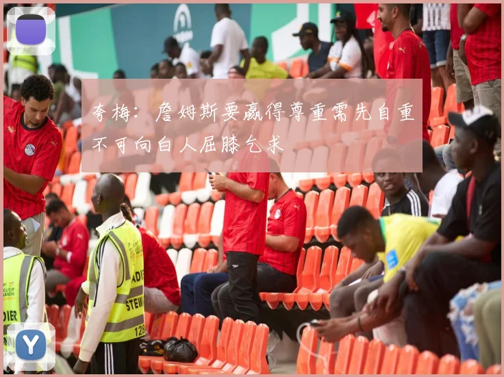 夸梅：詹姆斯要赢得尊重需先自重不可向白人屈膝乞求