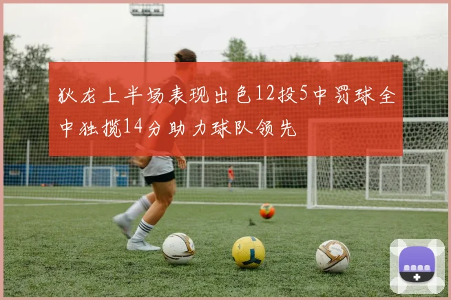狄龙上半场表现出色12投5中罚球全中独揽14分助力球队领先