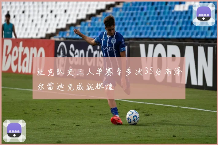 杜克队史三人单赛季多次35分布泽尔雷迪克成就辉煌