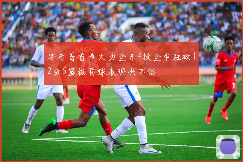 字母哥首节火力全开4投全中狂砍12分5篮板罚球表现也不俗